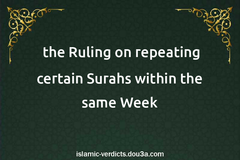  the Ruling on repeating certain Surahs within the same Week