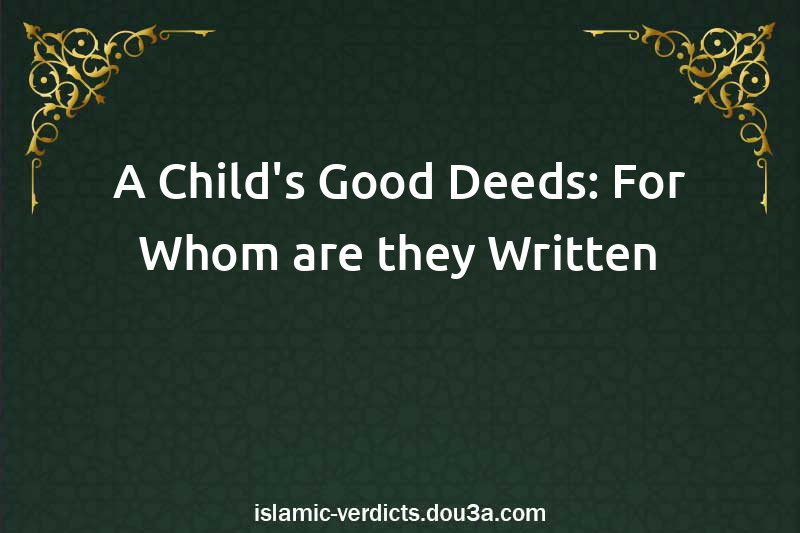 A Child's Good Deeds: For Whom are they Written