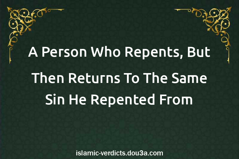 A Person Who Repents, But Then Returns To The Same Sin He Repented From