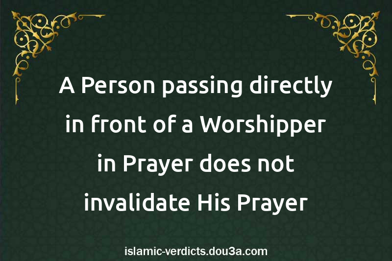 A Person passing directly in front of a Worshipper in Prayer does not invalidate His Prayer