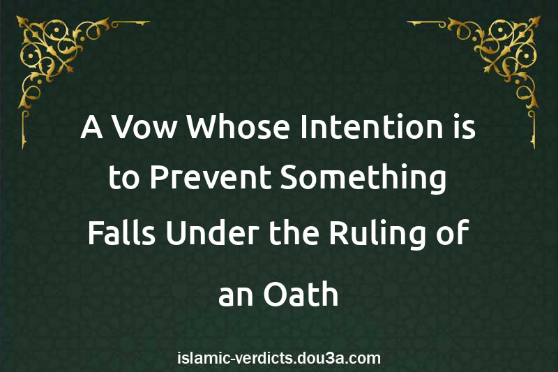 A Vow Whose Intention is to Prevent Something Falls Under the Ruling of an Oath