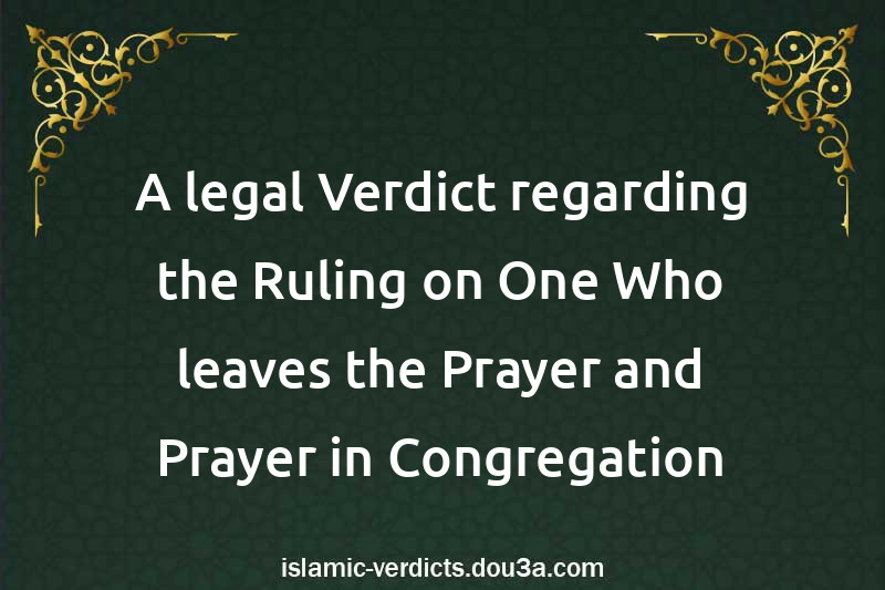 A legal Verdict regarding the Ruling on One Who leaves the Prayer and Prayer in Congregation