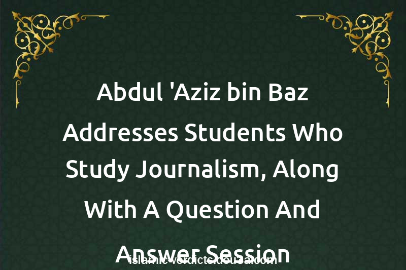 Abdul-'Aziz bin Baz Addresses Students Who Study Journalism, Along With A Question And Answer Session