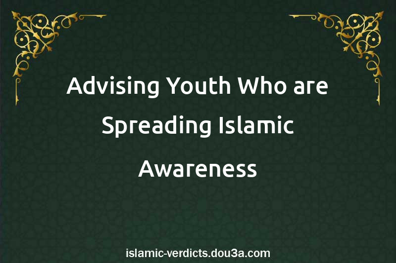 Advising Youth Who are Spreading Islamic Awareness