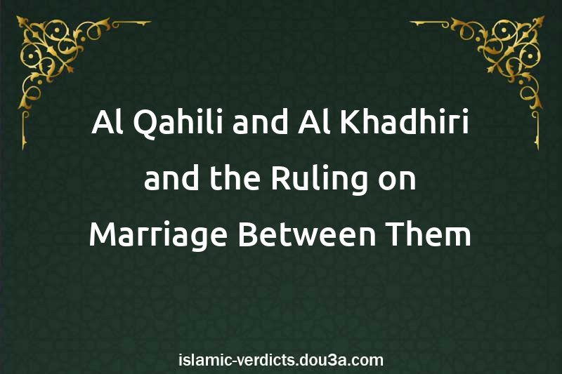 Al-Qahili and Al-Khadhiri and the Ruling on Marriage Between Them