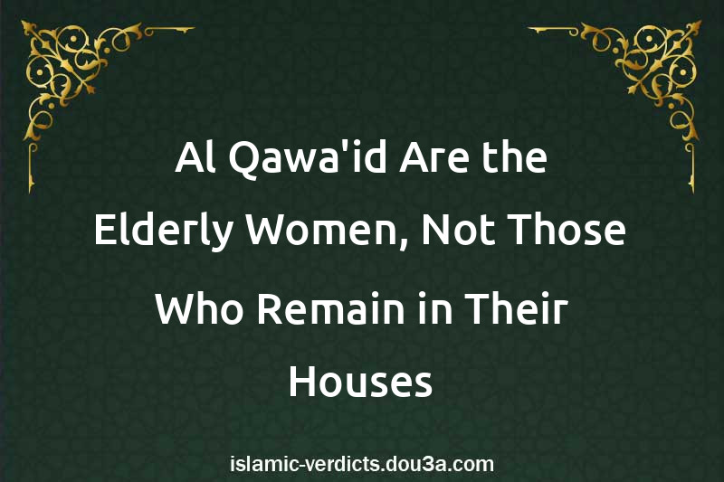 Al-Qawa'id Are the Elderly Women, Not Those Who Remain in Their Houses