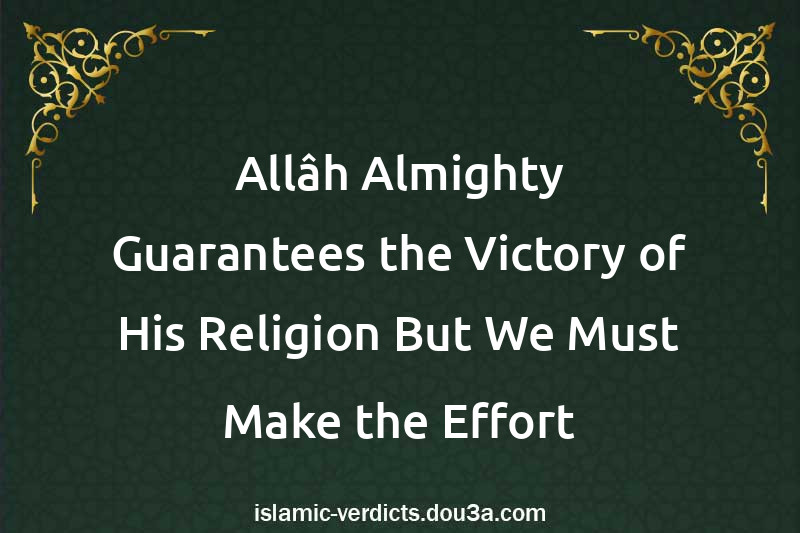 Allâh Almighty Guarantees the Victory of His Religion But We Must Make the Effort