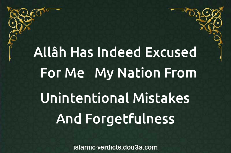 Allâh Has Indeed Excused - For Me - My Nation From Unintentional Mistakes And Forgetfulness