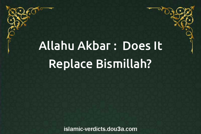 Allahu Akbar :  Does It Replace Bismillah?