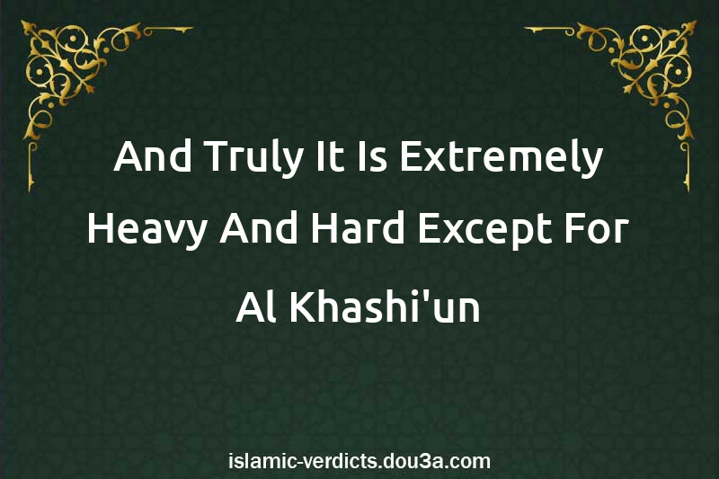 And Truly It Is Extremely Heavy And Hard Except For Al-Khashi'un