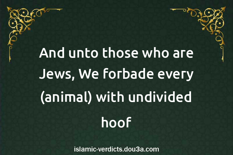 And unto those who are Jews, We forbade every (animal) with undivided hoof