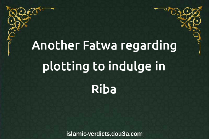 Another Fatwa regarding plotting to indulge in Riba