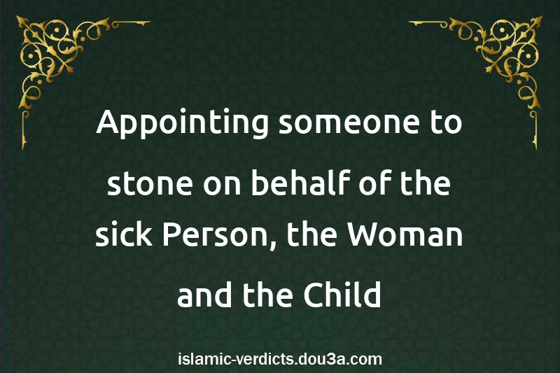 Appointing someone to stone on behalf of the sick Person, the Woman and the Child