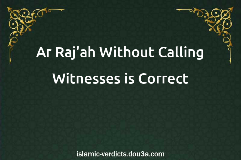 Ar-Raj'ah Without Calling Witnesses is Correct