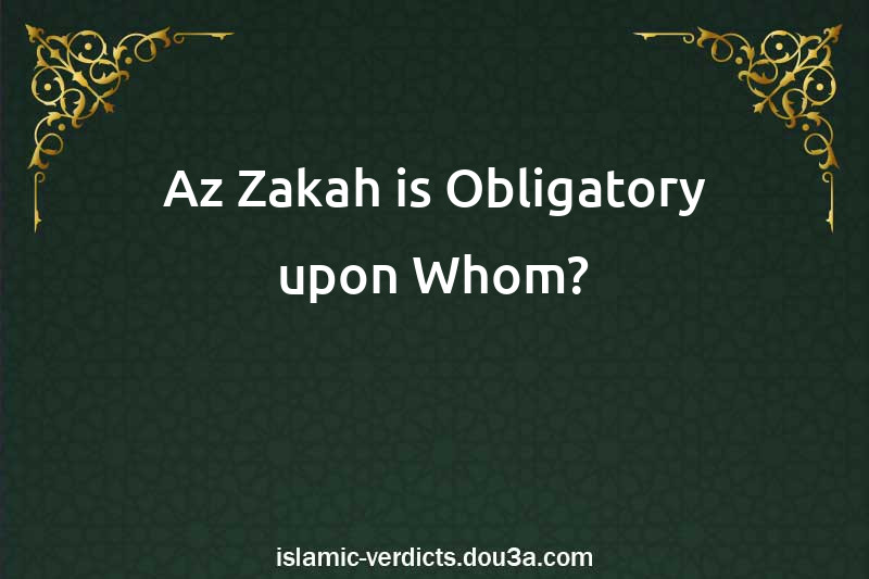 Az-Zakah is Obligatory upon Whom?