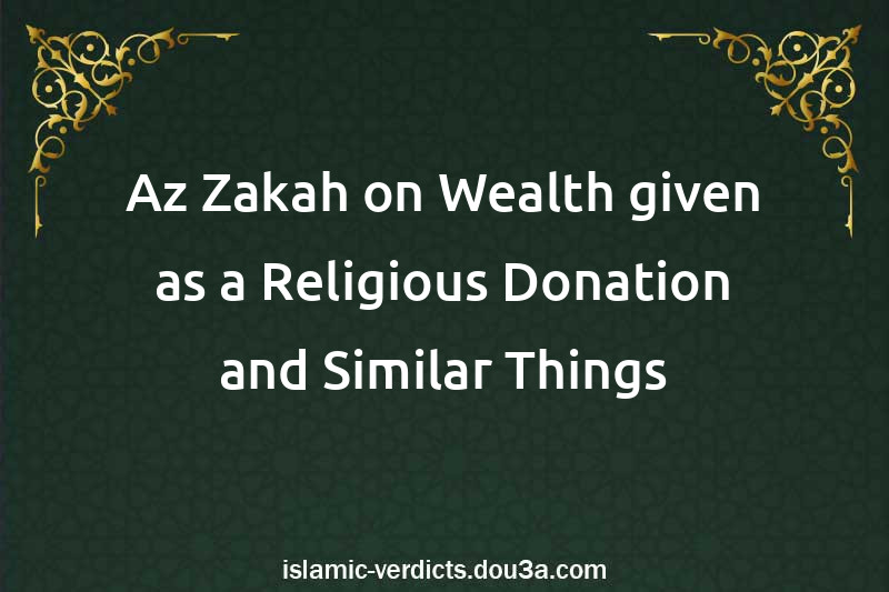 Az-Zakah on Wealth given as a Religious Donation and Similar Things