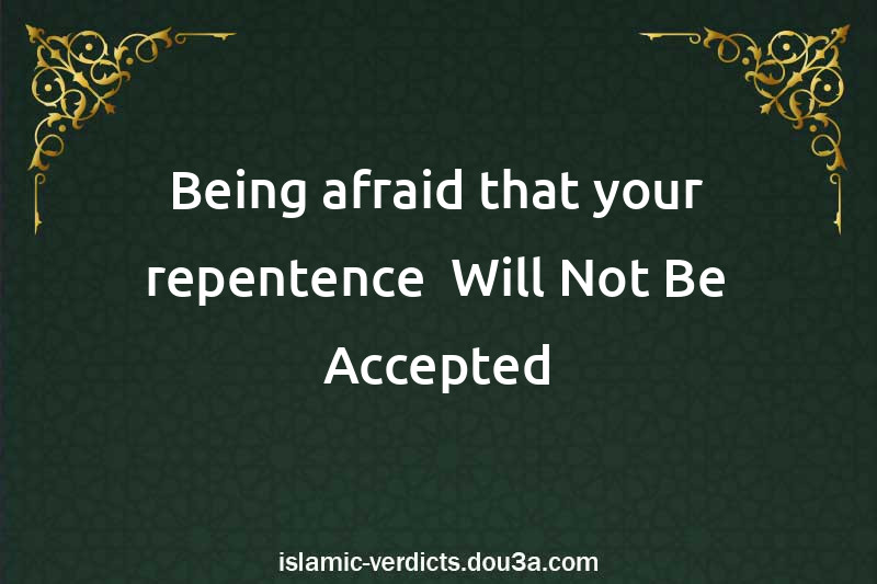 Being afraid that your repentence  Will Not Be Accepted