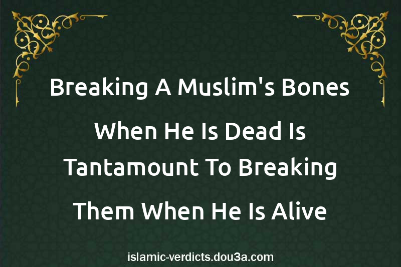 Breaking A Muslim's Bones When He Is Dead Is Tantamount To Breaking Them When He Is Alive