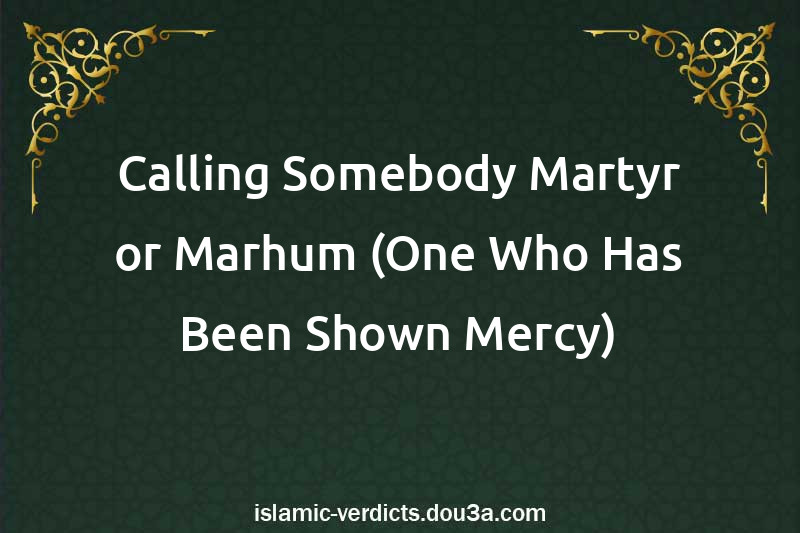 Calling Somebody Martyr or Marhum (One Who Has Been Shown Mercy)