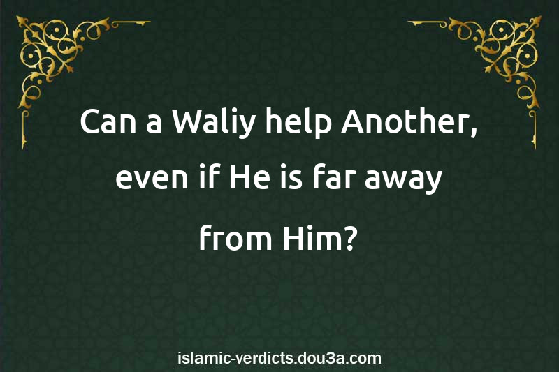 Can a Waliy help Another, even if He is far away from Him?