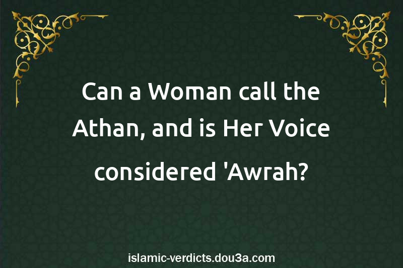 Can a Woman call the Athan, and is Her Voice considered 'Awrah?