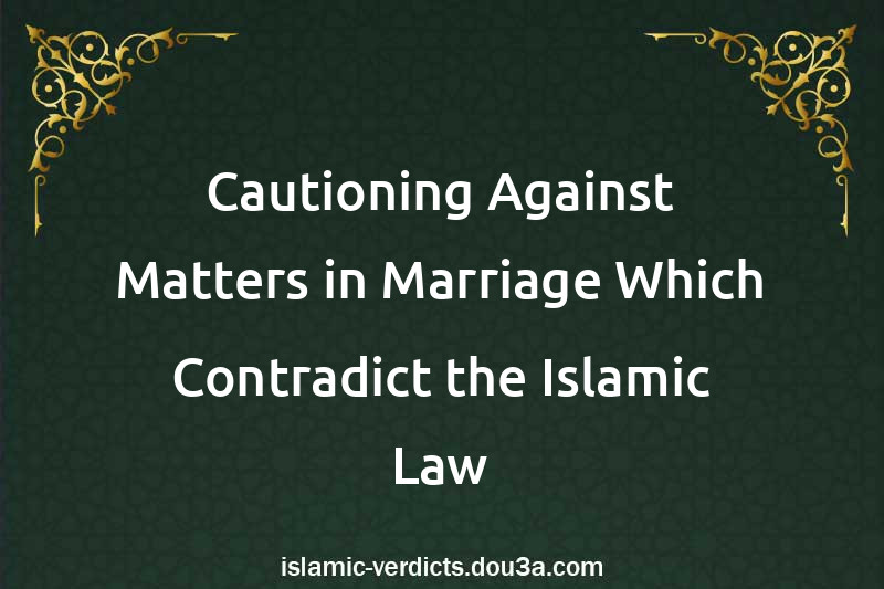 Cautioning Against Matters in Marriage Which Contradict the Islamic Law