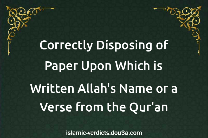 Correctly Disposing of Paper Upon Which is Written Allah's Name or a Verse from the Qur'an