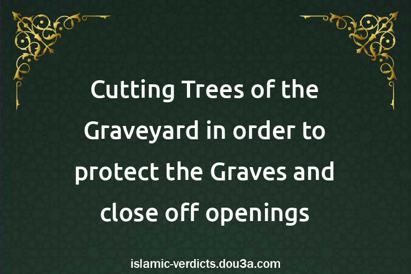 Cutting Trees of the Graveyard in order to protect the Graves and close off openings