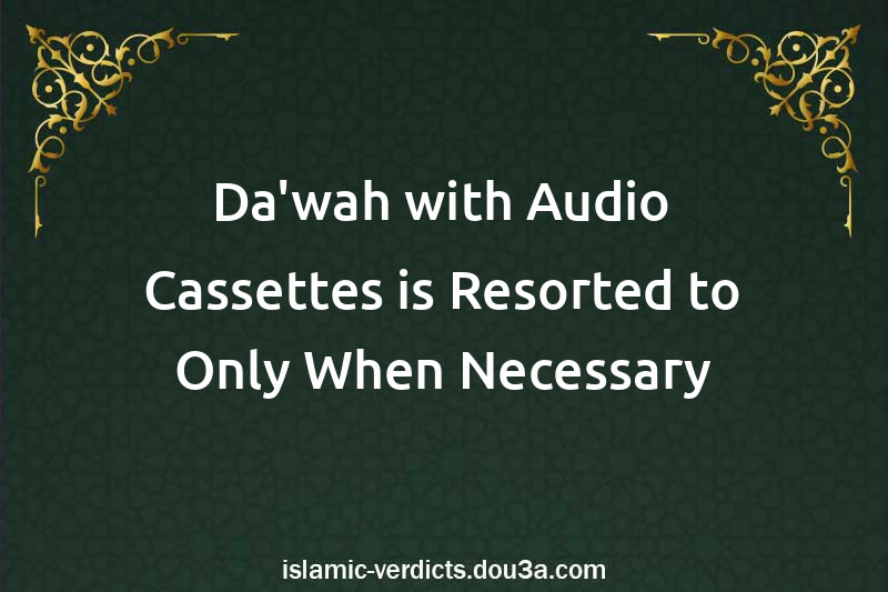 Da'wah with Audio Cassettes is Resorted to Only When Necessary