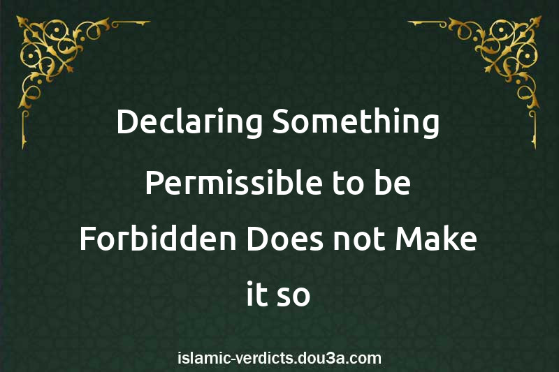 Declaring Something Permissible to be Forbidden Does not Make it so