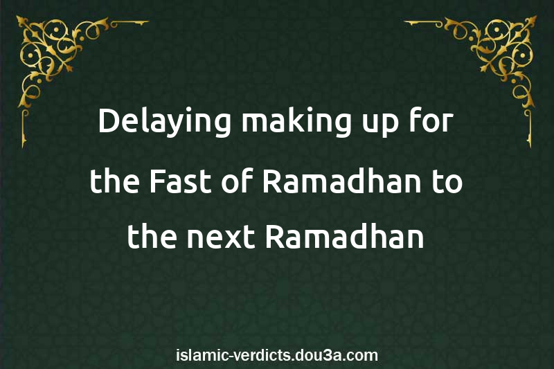 Delaying making up for the Fast of Ramadhan to the next Ramadhan