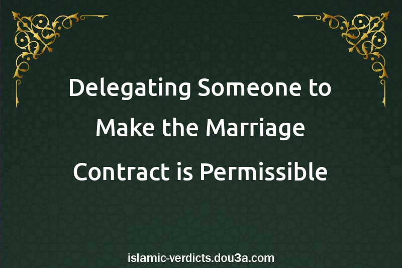 Delegating Someone to Make the Marriage Contract is Permissible