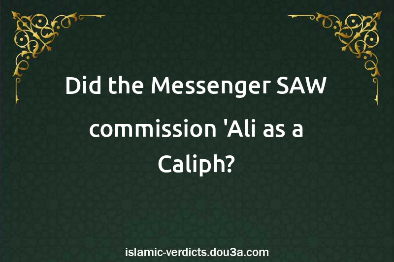 Did the Messenger SAW commission 'Ali as a Caliph?