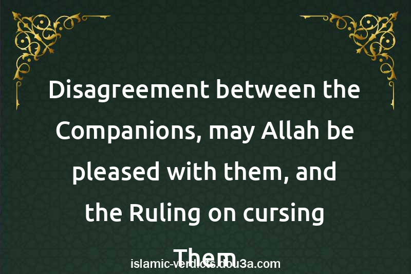 Disagreement between the Companions, may Allah be pleased with them, and the Ruling on cursing Them