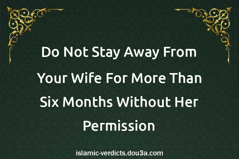 Do Not Stay Away From Your Wife For More Than Six Months Without Her Permission