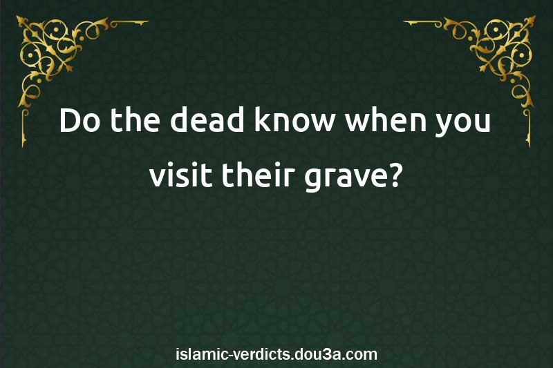 Do the dead know when you visit their grave?