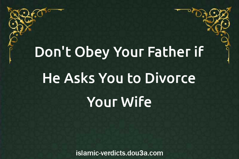 Don't Obey Your Father if He Asks You to Divorce Your Wife