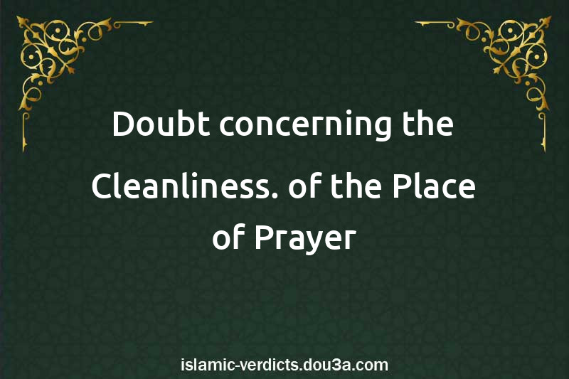 Doubt concerning the Cleanliness. of the Place of Prayer