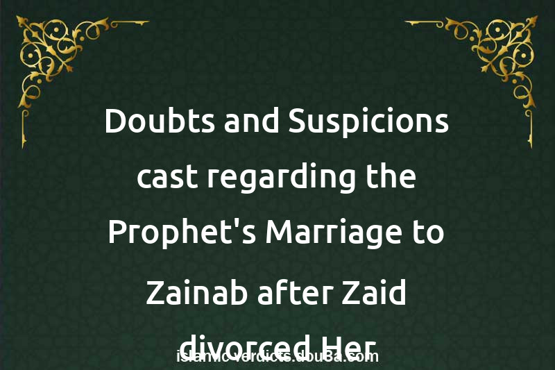 Doubts and Suspicions cast regarding the Prophet's Marriage to Zainab after Zaid divorced Her