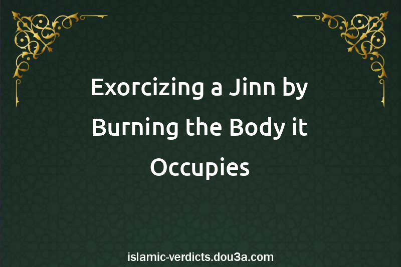 Exorcizing a Jinn by Burning the Body it Occupies