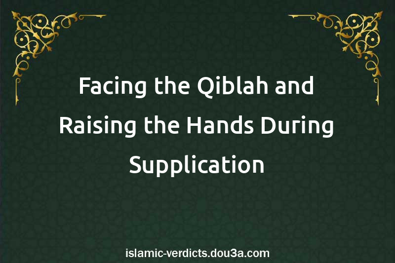 Facing the Qiblah and Raising the Hands During Supplication