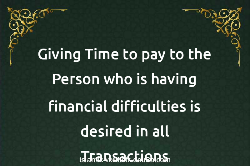 Giving Time to pay to the Person who is having financial difficulties is desired in all Transactions