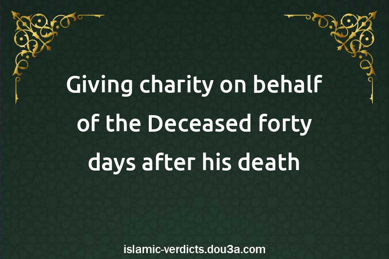 Giving charity on behalf of the Deceased forty days after his death