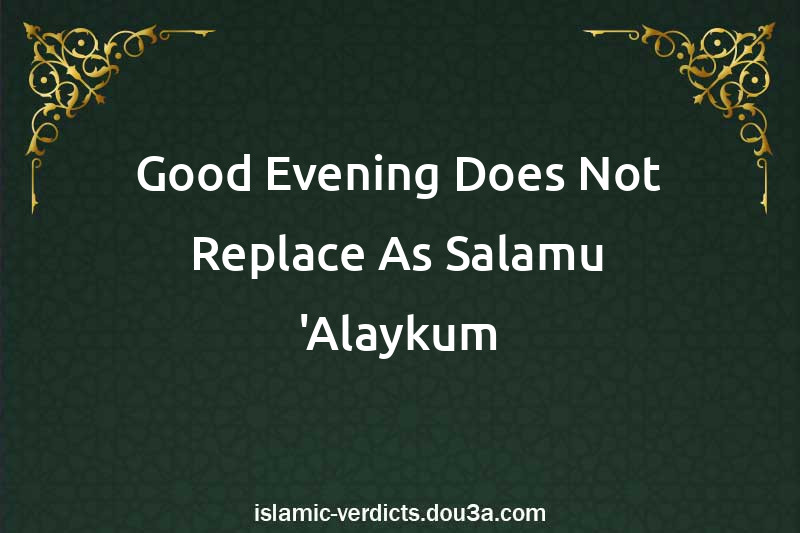 Good Evening Does Not Replace As-Salamu 'Alaykum