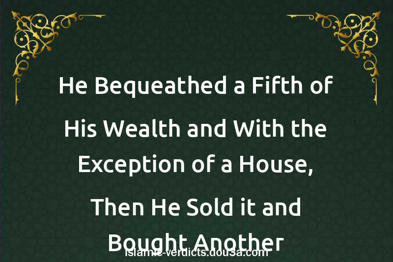 He Bequeathed a Fifth of His Wealth and With the Exception of a House, Then He Sold it and Bought Another