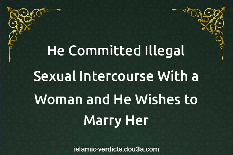 He Committed Illegal Sexual Intercourse With a Woman and He Wishes to Marry Her