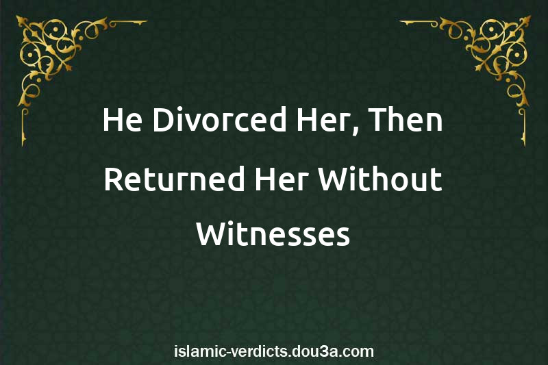 He Divorced Her, Then Returned Her Without Witnesses