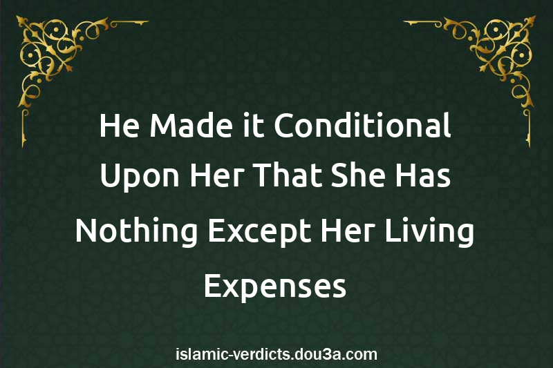 He Made it Conditional Upon Her That She Has Nothing Except Her Living Expenses