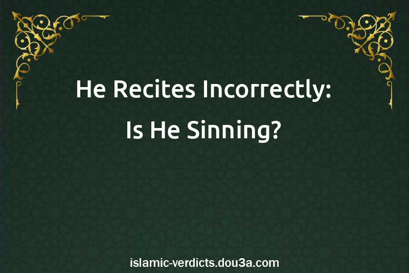 He Recites Incorrectly: Is He Sinning?