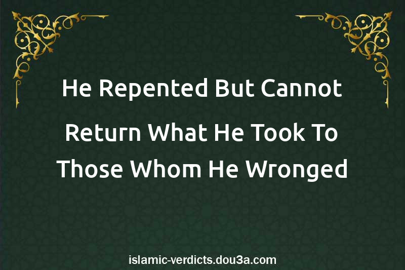 He Repented But Cannot Return What He Took To Those Whom He Wronged